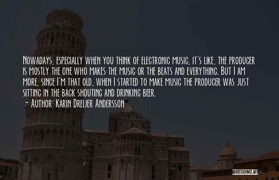 Karin Dreijer Andersson Quotes: Nowadays, Especially When You Think Of Electronic Music, It's Like, The Producer Is Mostly The One Who Makes The Music