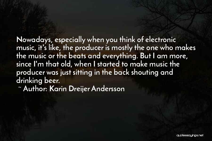 Karin Dreijer Andersson Quotes: Nowadays, Especially When You Think Of Electronic Music, It's Like, The Producer Is Mostly The One Who Makes The Music