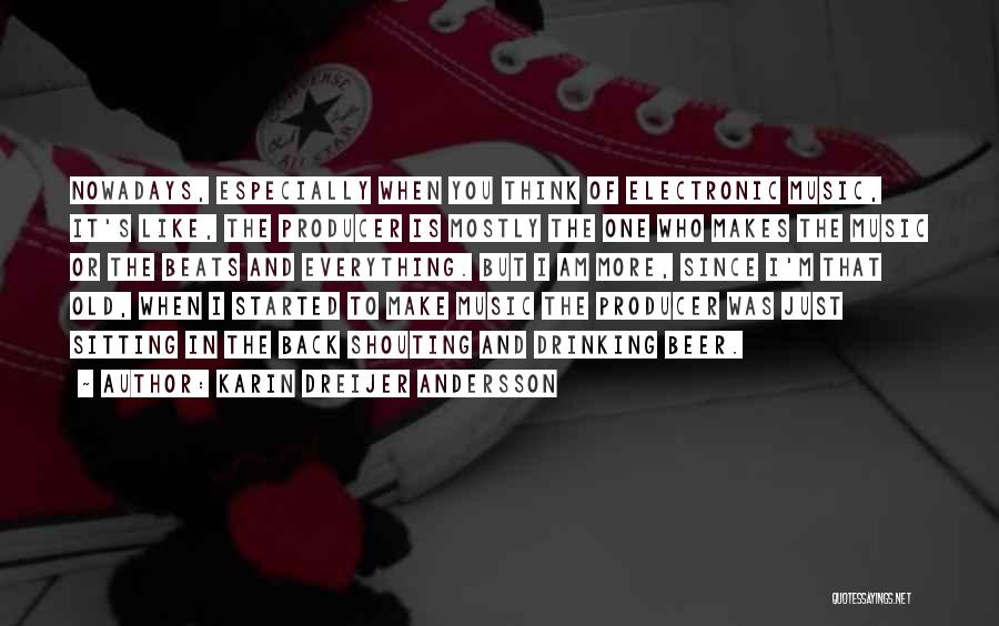 Karin Dreijer Andersson Quotes: Nowadays, Especially When You Think Of Electronic Music, It's Like, The Producer Is Mostly The One Who Makes The Music