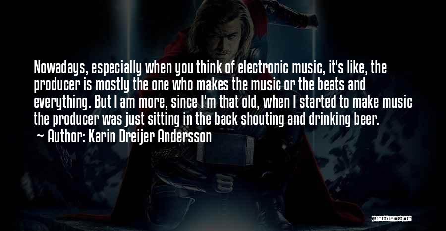 Karin Dreijer Andersson Quotes: Nowadays, Especially When You Think Of Electronic Music, It's Like, The Producer Is Mostly The One Who Makes The Music