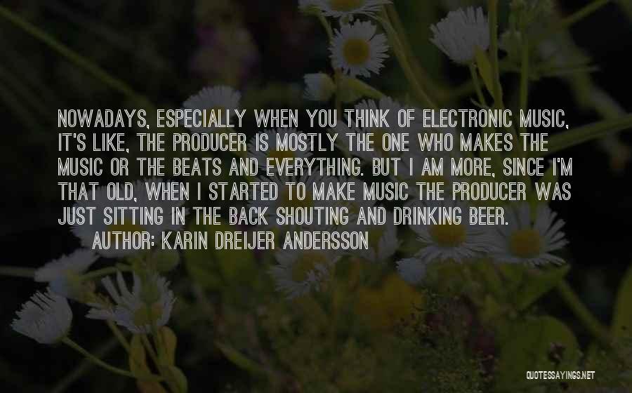 Karin Dreijer Andersson Quotes: Nowadays, Especially When You Think Of Electronic Music, It's Like, The Producer Is Mostly The One Who Makes The Music