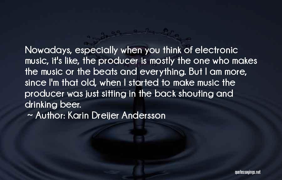 Karin Dreijer Andersson Quotes: Nowadays, Especially When You Think Of Electronic Music, It's Like, The Producer Is Mostly The One Who Makes The Music