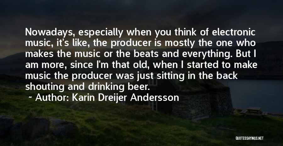 Karin Dreijer Andersson Quotes: Nowadays, Especially When You Think Of Electronic Music, It's Like, The Producer Is Mostly The One Who Makes The Music