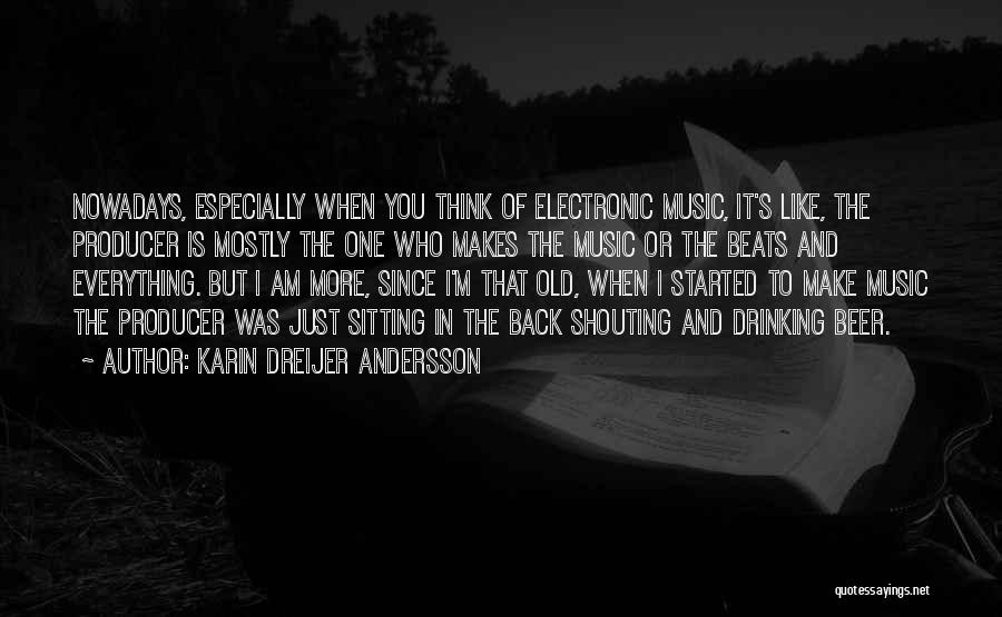 Karin Dreijer Andersson Quotes: Nowadays, Especially When You Think Of Electronic Music, It's Like, The Producer Is Mostly The One Who Makes The Music