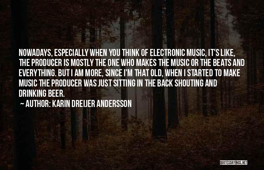 Karin Dreijer Andersson Quotes: Nowadays, Especially When You Think Of Electronic Music, It's Like, The Producer Is Mostly The One Who Makes The Music