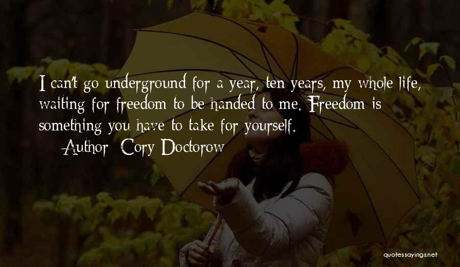 Cory Doctorow Quotes: I Can't Go Underground For A Year, Ten Years, My Whole Life, Waiting For Freedom To Be Handed To Me.