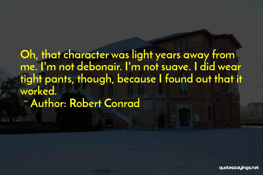 Robert Conrad Quotes: Oh, That Character Was Light Years Away From Me. I'm Not Debonair. I'm Not Suave. I Did Wear Tight Pants,