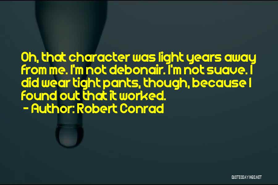 Robert Conrad Quotes: Oh, That Character Was Light Years Away From Me. I'm Not Debonair. I'm Not Suave. I Did Wear Tight Pants,