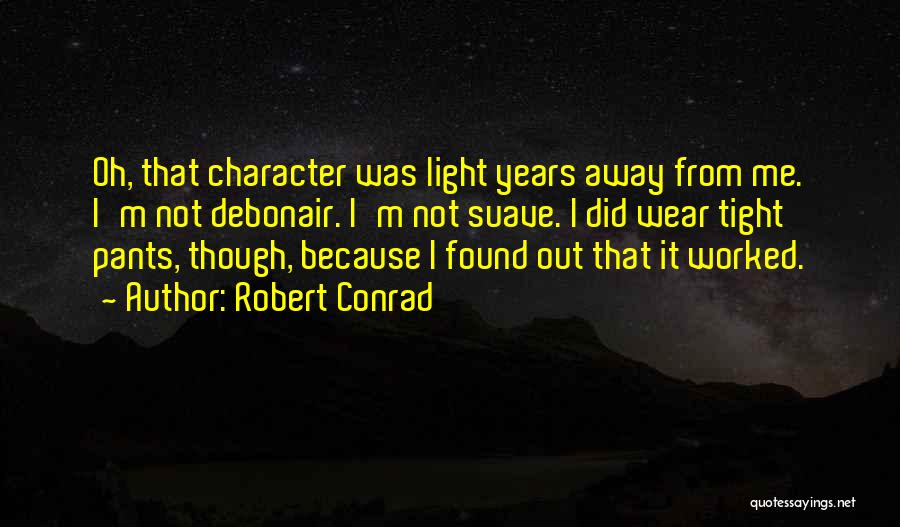 Robert Conrad Quotes: Oh, That Character Was Light Years Away From Me. I'm Not Debonair. I'm Not Suave. I Did Wear Tight Pants,