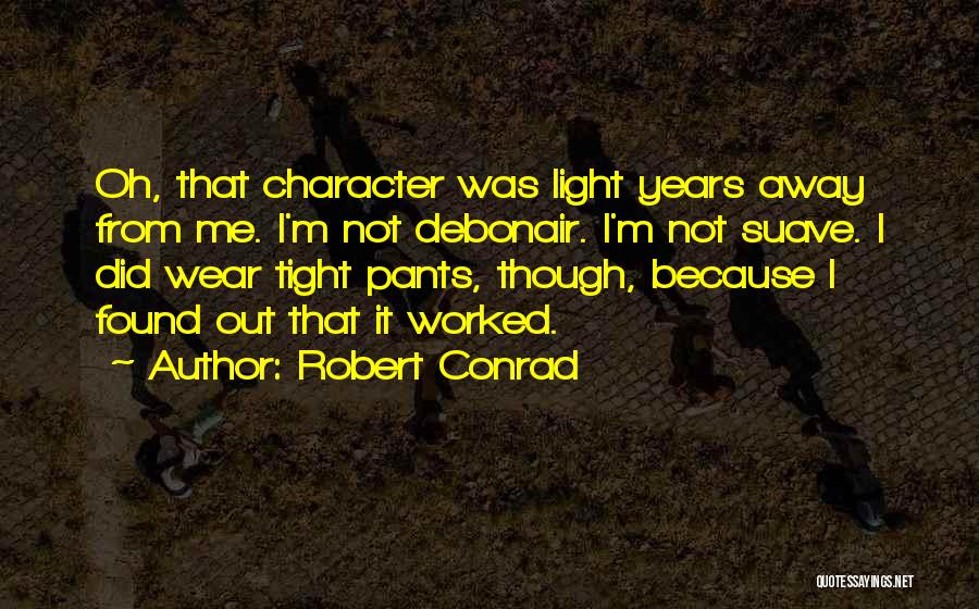 Robert Conrad Quotes: Oh, That Character Was Light Years Away From Me. I'm Not Debonair. I'm Not Suave. I Did Wear Tight Pants,