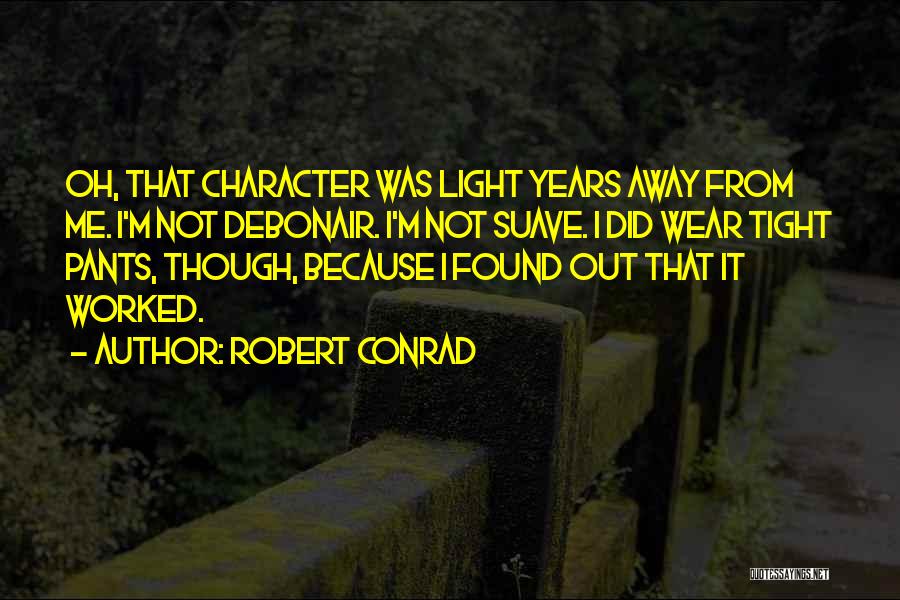 Robert Conrad Quotes: Oh, That Character Was Light Years Away From Me. I'm Not Debonair. I'm Not Suave. I Did Wear Tight Pants,