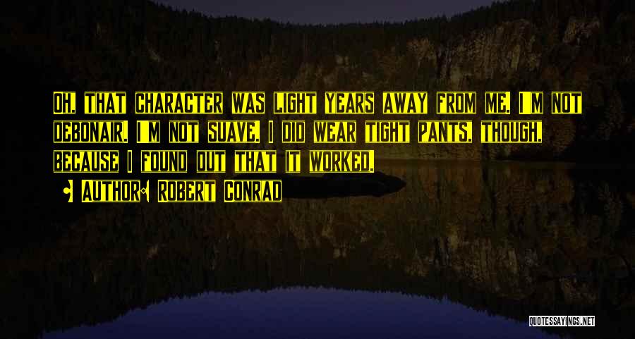 Robert Conrad Quotes: Oh, That Character Was Light Years Away From Me. I'm Not Debonair. I'm Not Suave. I Did Wear Tight Pants,