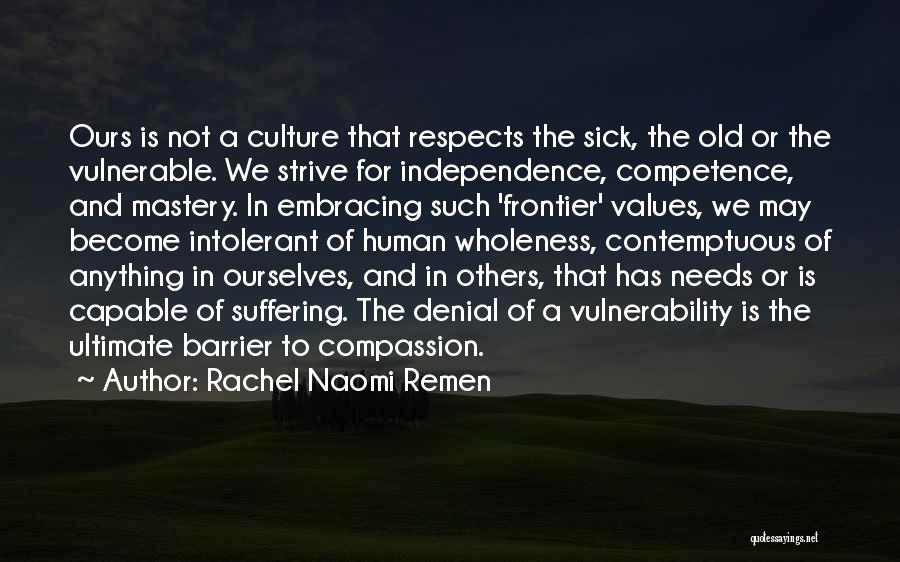 Rachel Naomi Remen Quotes: Ours Is Not A Culture That Respects The Sick, The Old Or The Vulnerable. We Strive For Independence, Competence, And