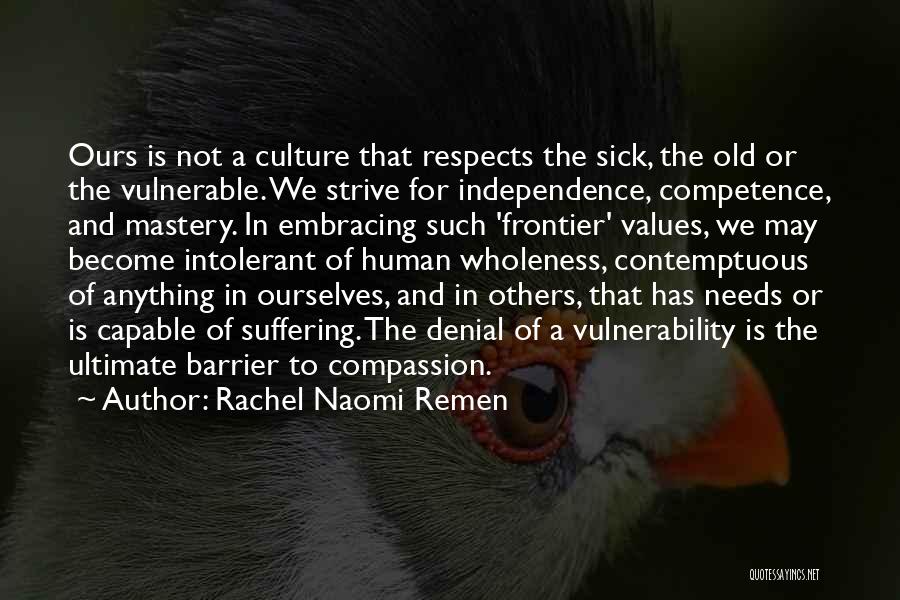 Rachel Naomi Remen Quotes: Ours Is Not A Culture That Respects The Sick, The Old Or The Vulnerable. We Strive For Independence, Competence, And