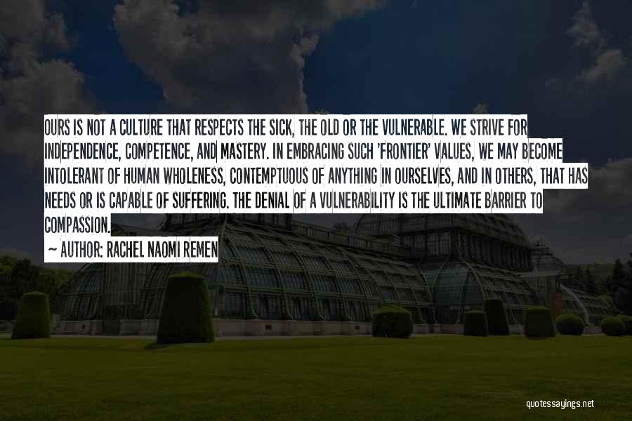 Rachel Naomi Remen Quotes: Ours Is Not A Culture That Respects The Sick, The Old Or The Vulnerable. We Strive For Independence, Competence, And