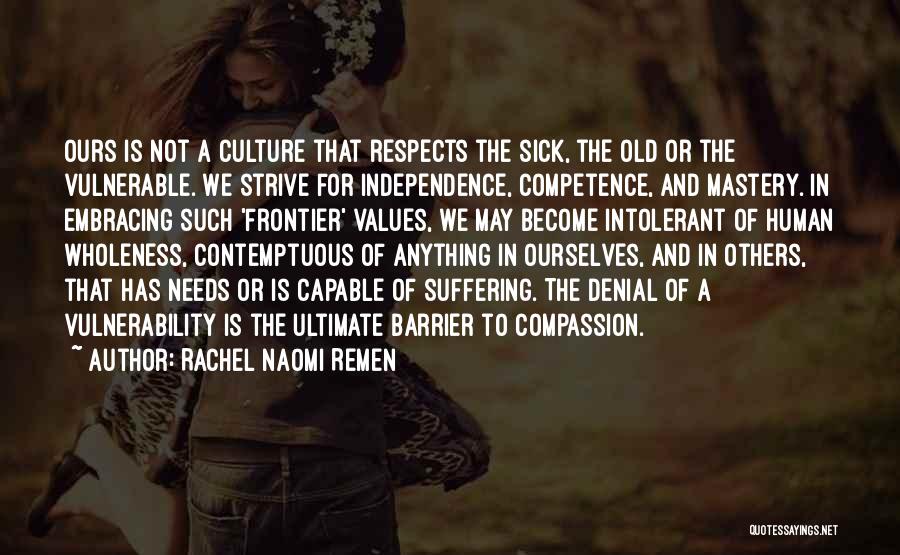 Rachel Naomi Remen Quotes: Ours Is Not A Culture That Respects The Sick, The Old Or The Vulnerable. We Strive For Independence, Competence, And