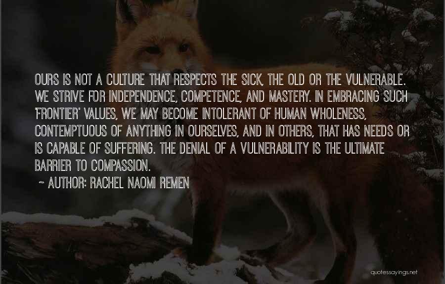 Rachel Naomi Remen Quotes: Ours Is Not A Culture That Respects The Sick, The Old Or The Vulnerable. We Strive For Independence, Competence, And