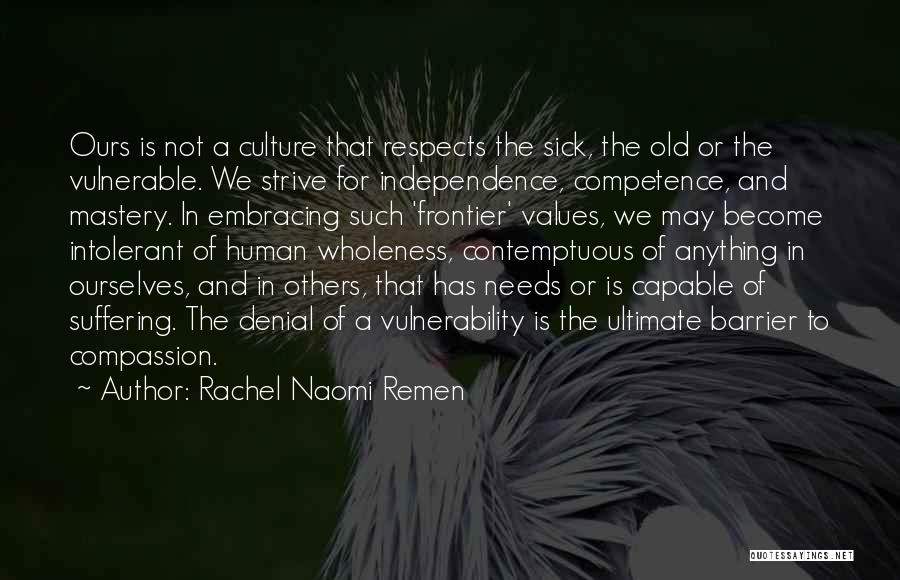 Rachel Naomi Remen Quotes: Ours Is Not A Culture That Respects The Sick, The Old Or The Vulnerable. We Strive For Independence, Competence, And