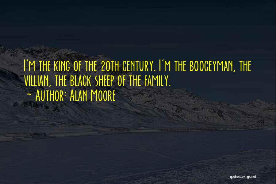 Alan Moore Quotes: I'm The King Of The 20th Century. I'm The Boogeyman, The Villian, The Black Sheep Of The Family.