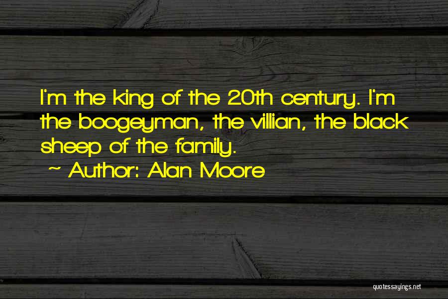 Alan Moore Quotes: I'm The King Of The 20th Century. I'm The Boogeyman, The Villian, The Black Sheep Of The Family.