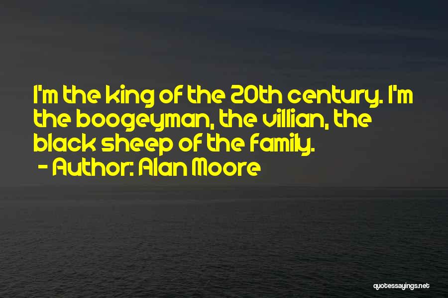 Alan Moore Quotes: I'm The King Of The 20th Century. I'm The Boogeyman, The Villian, The Black Sheep Of The Family.