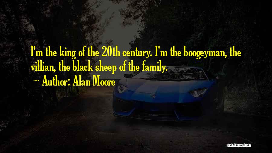 Alan Moore Quotes: I'm The King Of The 20th Century. I'm The Boogeyman, The Villian, The Black Sheep Of The Family.