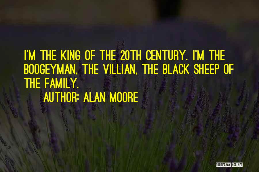 Alan Moore Quotes: I'm The King Of The 20th Century. I'm The Boogeyman, The Villian, The Black Sheep Of The Family.