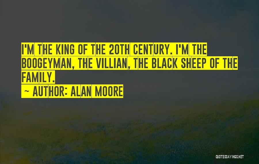 Alan Moore Quotes: I'm The King Of The 20th Century. I'm The Boogeyman, The Villian, The Black Sheep Of The Family.