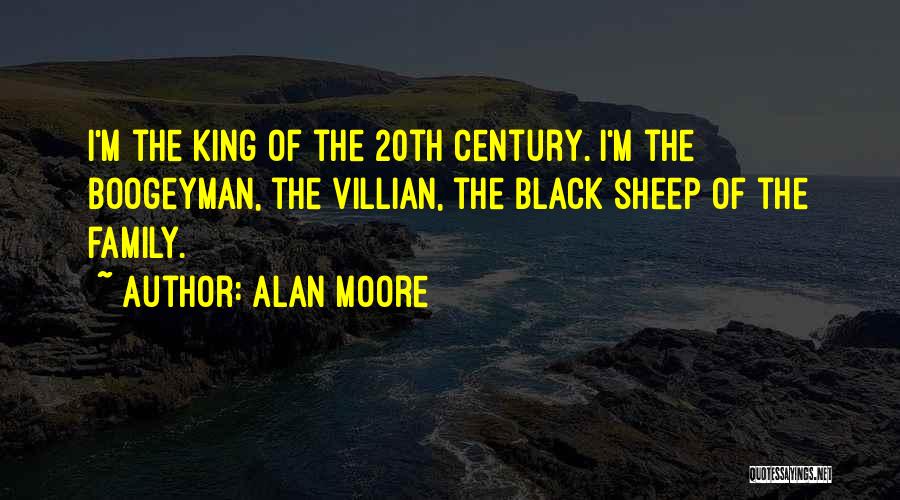 Alan Moore Quotes: I'm The King Of The 20th Century. I'm The Boogeyman, The Villian, The Black Sheep Of The Family.