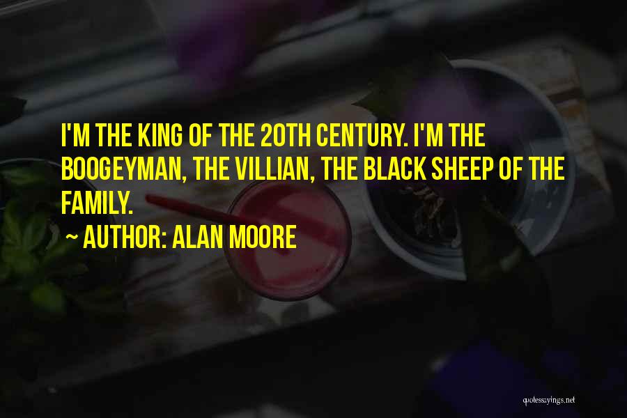 Alan Moore Quotes: I'm The King Of The 20th Century. I'm The Boogeyman, The Villian, The Black Sheep Of The Family.