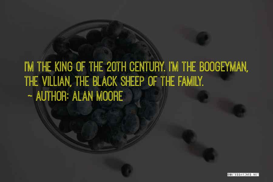 Alan Moore Quotes: I'm The King Of The 20th Century. I'm The Boogeyman, The Villian, The Black Sheep Of The Family.