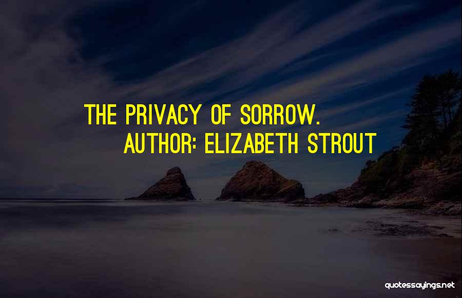 Elizabeth Strout Quotes: The Privacy Of Sorrow.