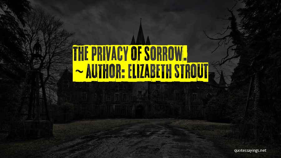 Elizabeth Strout Quotes: The Privacy Of Sorrow.