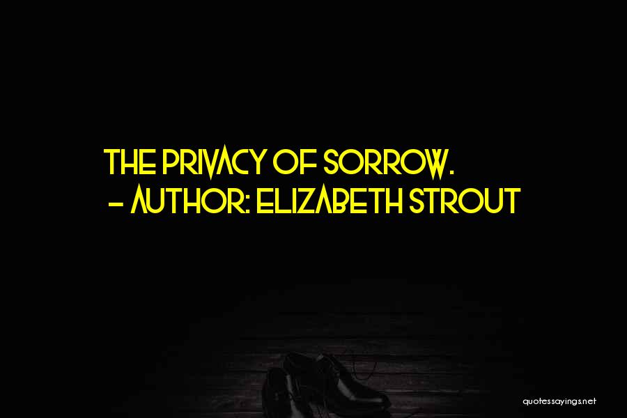 Elizabeth Strout Quotes: The Privacy Of Sorrow.
