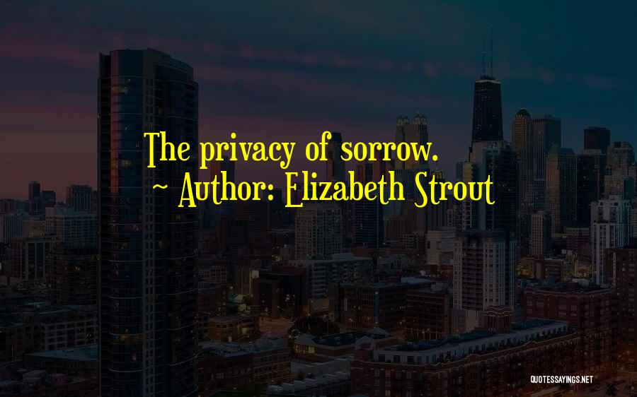 Elizabeth Strout Quotes: The Privacy Of Sorrow.