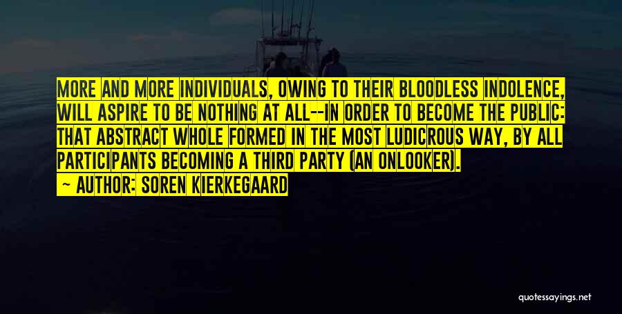 Soren Kierkegaard Quotes: More And More Individuals, Owing To Their Bloodless Indolence, Will Aspire To Be Nothing At All--in Order To Become The