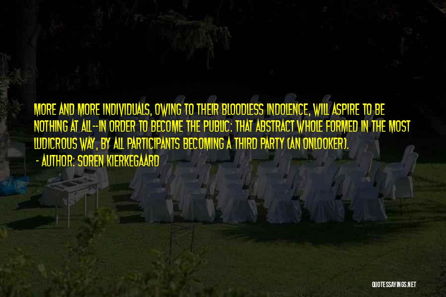 Soren Kierkegaard Quotes: More And More Individuals, Owing To Their Bloodless Indolence, Will Aspire To Be Nothing At All--in Order To Become The