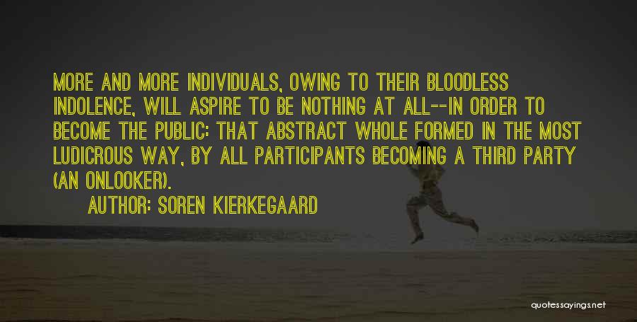 Soren Kierkegaard Quotes: More And More Individuals, Owing To Their Bloodless Indolence, Will Aspire To Be Nothing At All--in Order To Become The
