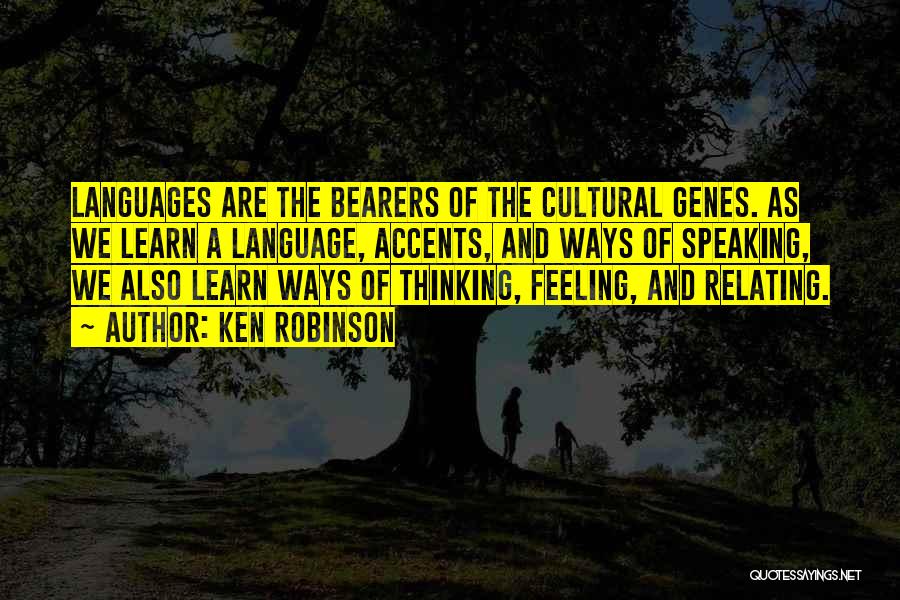 Ken Robinson Quotes: Languages Are The Bearers Of The Cultural Genes. As We Learn A Language, Accents, And Ways Of Speaking, We Also