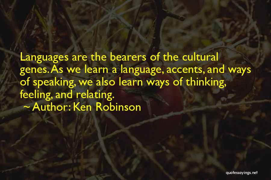 Ken Robinson Quotes: Languages Are The Bearers Of The Cultural Genes. As We Learn A Language, Accents, And Ways Of Speaking, We Also