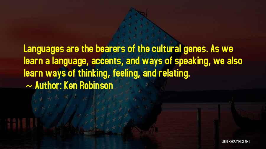 Ken Robinson Quotes: Languages Are The Bearers Of The Cultural Genes. As We Learn A Language, Accents, And Ways Of Speaking, We Also