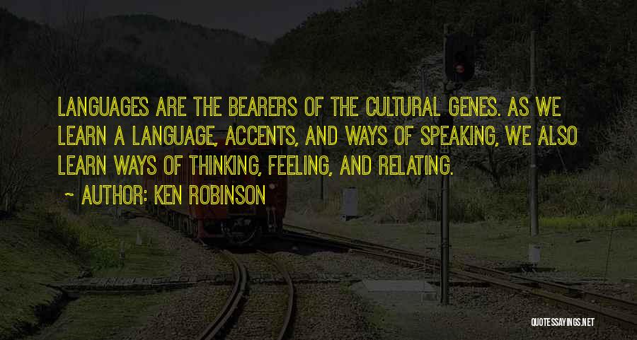 Ken Robinson Quotes: Languages Are The Bearers Of The Cultural Genes. As We Learn A Language, Accents, And Ways Of Speaking, We Also