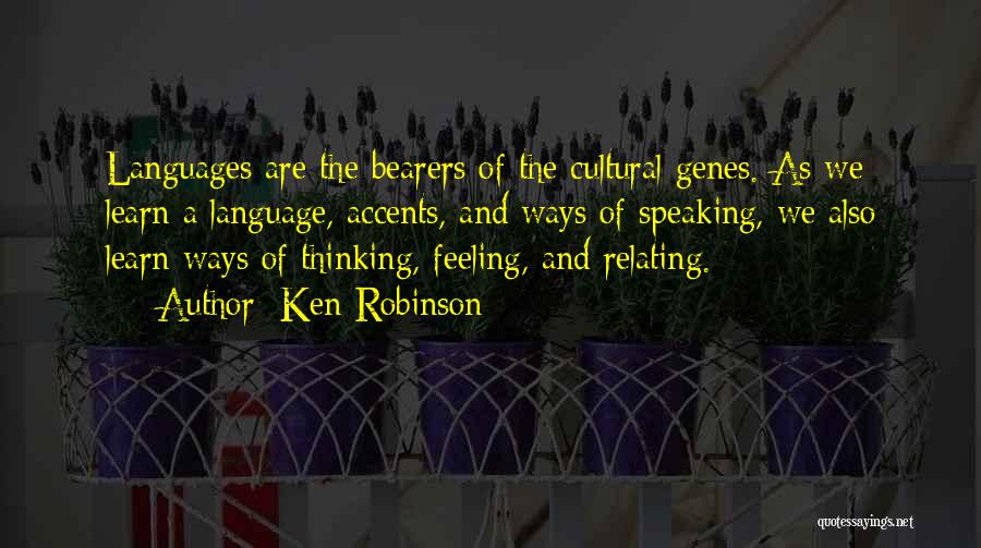 Ken Robinson Quotes: Languages Are The Bearers Of The Cultural Genes. As We Learn A Language, Accents, And Ways Of Speaking, We Also