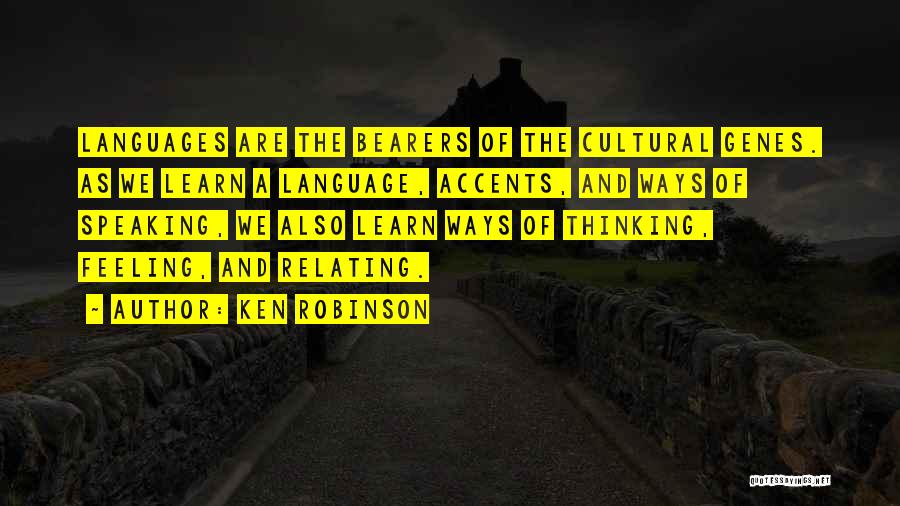 Ken Robinson Quotes: Languages Are The Bearers Of The Cultural Genes. As We Learn A Language, Accents, And Ways Of Speaking, We Also