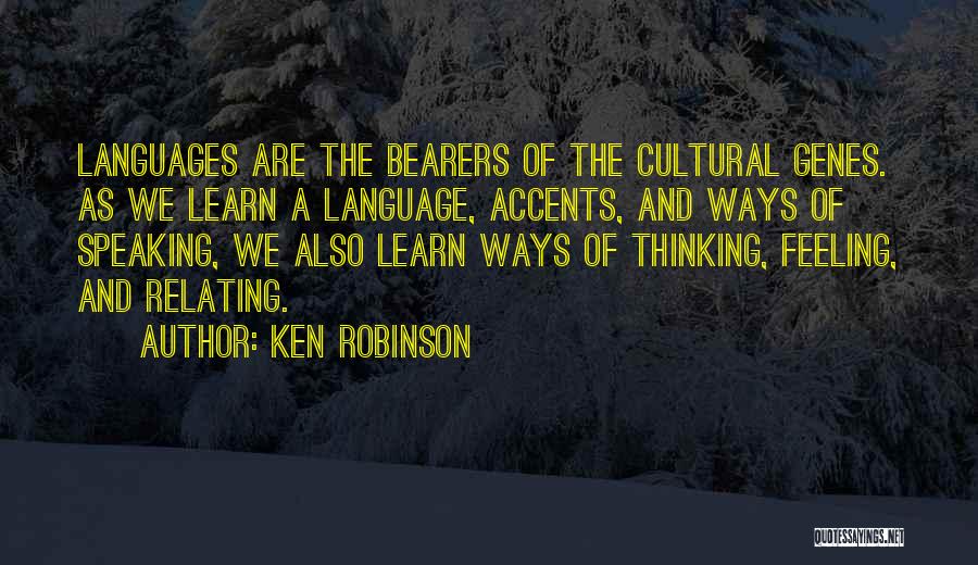 Ken Robinson Quotes: Languages Are The Bearers Of The Cultural Genes. As We Learn A Language, Accents, And Ways Of Speaking, We Also