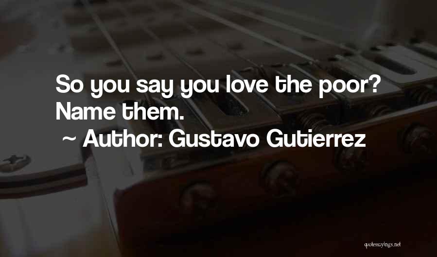 Gustavo Gutierrez Quotes: So You Say You Love The Poor? Name Them.