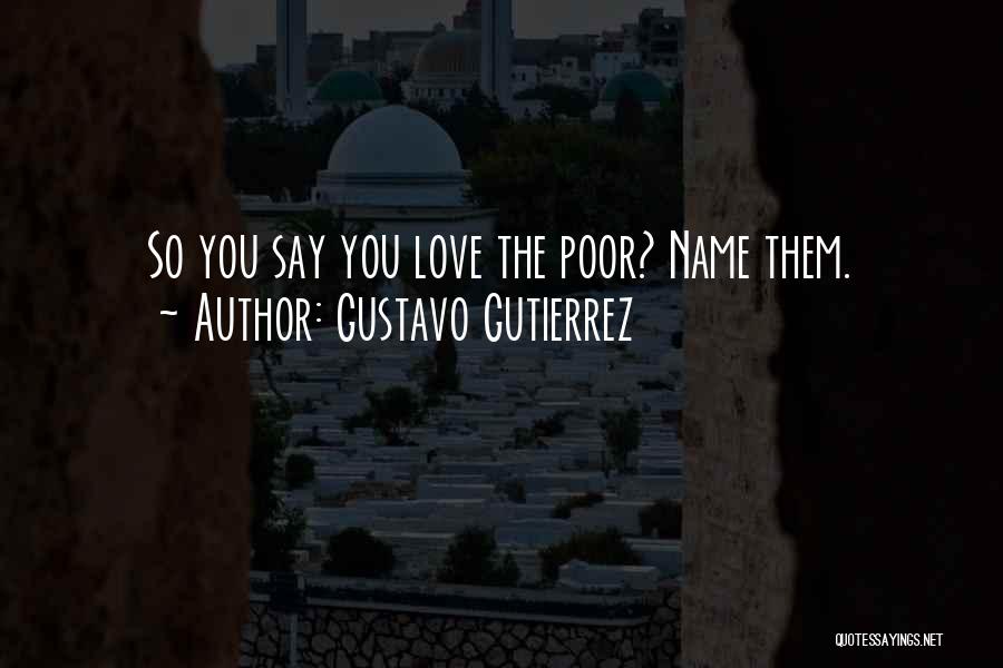 Gustavo Gutierrez Quotes: So You Say You Love The Poor? Name Them.
