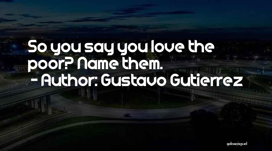 Gustavo Gutierrez Quotes: So You Say You Love The Poor? Name Them.