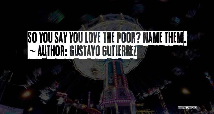 Gustavo Gutierrez Quotes: So You Say You Love The Poor? Name Them.
