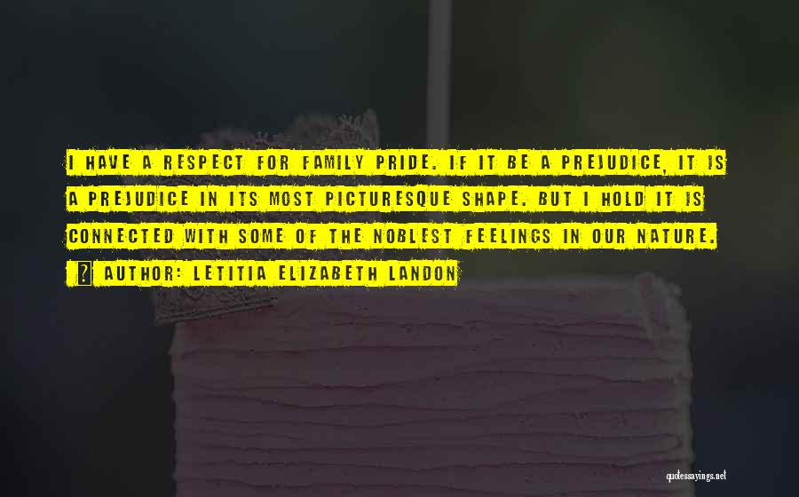 Letitia Elizabeth Landon Quotes: I Have A Respect For Family Pride. If It Be A Prejudice, It Is A Prejudice In Its Most Picturesque